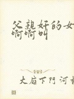 父亲奸的女儿啊啊啊叫