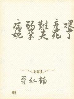 病弱难产艰难分娩孕夫死了