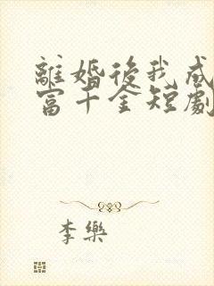 离婚后我成了首富千金短剧全集