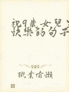 祝9岁女儿生日快乐的句子暖心