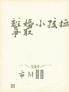 离婚小孩抚养权争取