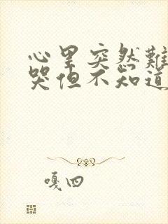 心里突然难受想哭但不知道什么原因