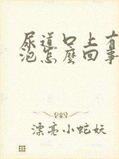 尿道口上有小泡泡怎么回事