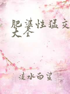 肥婆性猛交视频大全