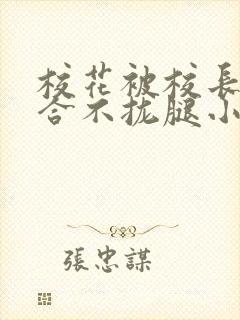 校花被校长c得合不拢腿小说