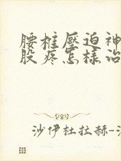 腰椎压迫神经屁股疼怎样治比较好