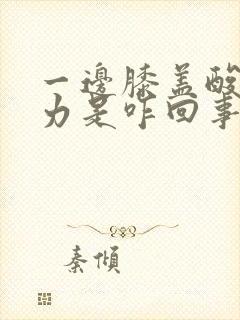 一边膝盖酸软无力是咋回事