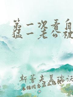 第一次看自己的猛一老公被别的男人操