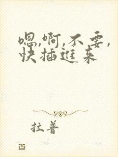 嗯,啊,不要,快插进来