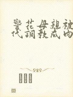 警花母亲被富二代调教成肉便器母狗