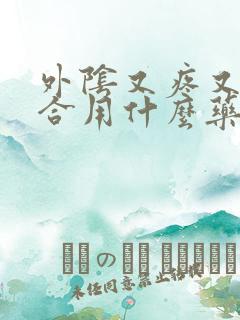 外阴又疼又痒适合用什么药