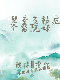 儿童多动症去哪个医院好