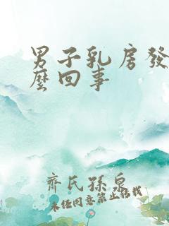 男子乳房发育怎么回事