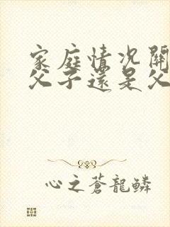 家庭情况关系填父子还是父亲