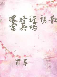 眼睛近视散光能当兵吗