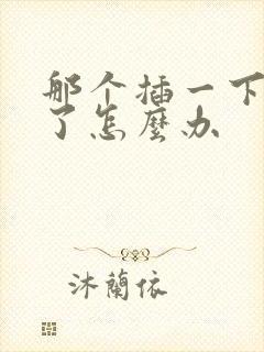 那个插一下就泄了怎么办