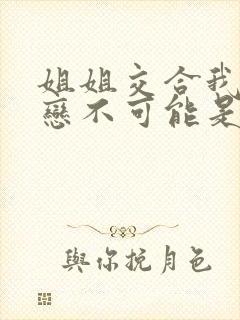 姐姐交合我的初恋不可能是亲姐姐