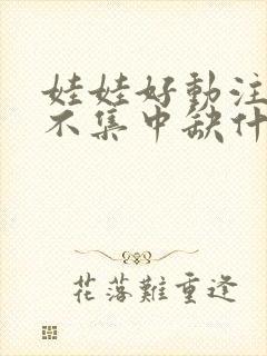 娃娃好动注意力不集中缺什么