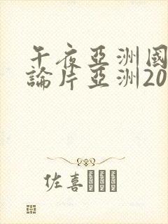 午夜亚洲国产理论片亚洲2020