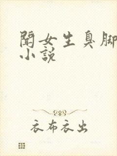 闻女生臭脚调教小说