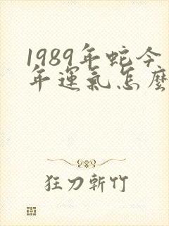 1989年蛇今年运气怎么样