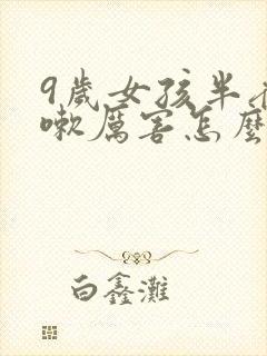 9岁女孩半夜咳嗽厉害怎么回事