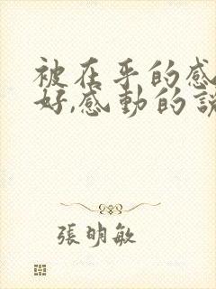 被在乎的感觉真好,感动的说说文案