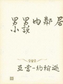 男男肉邻居h 小说