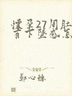 怀孕27周肚子有下坠感怎么回事