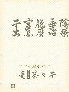 子宫脱垂阴壁膨出怎么治疗