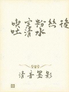 吃完粉丝后反胃吐清水