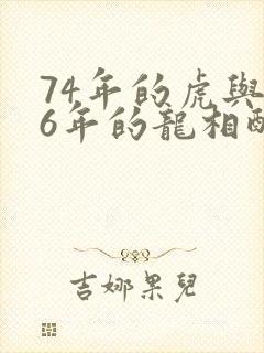74年的虎与76年的龙相配吗