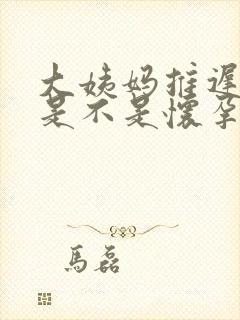 大姨妈推迟俩天是不是怀孕了