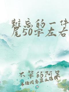 难忘的一件事结尾50字左右