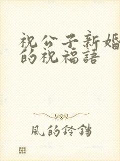 祝公子新婚快乐的祝福语