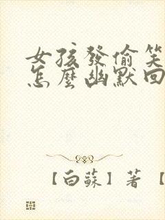 女孩发偷笑表情怎么幽默回复