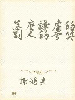 怎么谦虚的回复别人的夸奖