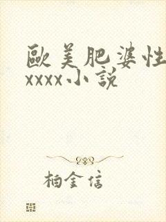欧美肥婆性猛交xxxx小说