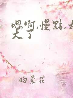 嗯啊,慢点,太大了