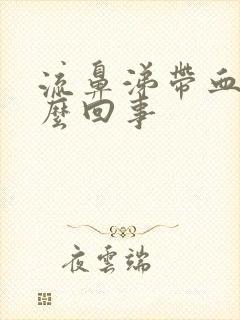 流鼻涕带血是怎么回事