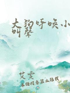 大狗呼唤小狗的叫声