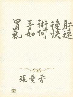 胃手术后肚子胀气如何快速消除