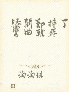 膝关节摔了一跤弯曲就疼