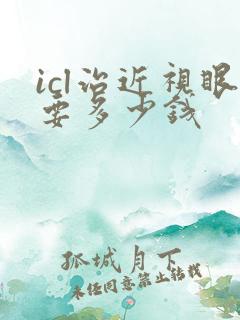 icl治近视眼要多少钱