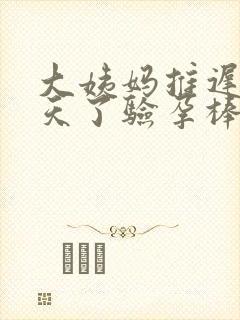 大姨妈推迟39天了验孕棒是单杠