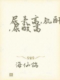 尿素高,肌酐高,尿酸高