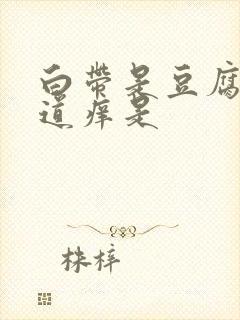 白带是豆腐渣阴道痒是