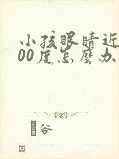 小孩眼睛近视100度怎么办