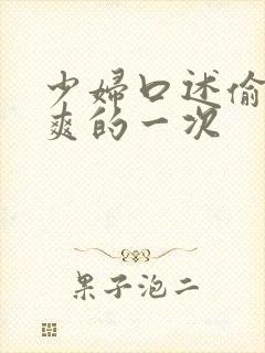 少妇口述偷人好爽的一次