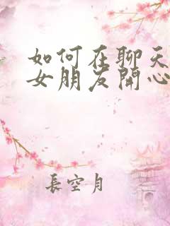 如何在聊天中让女朋友开心